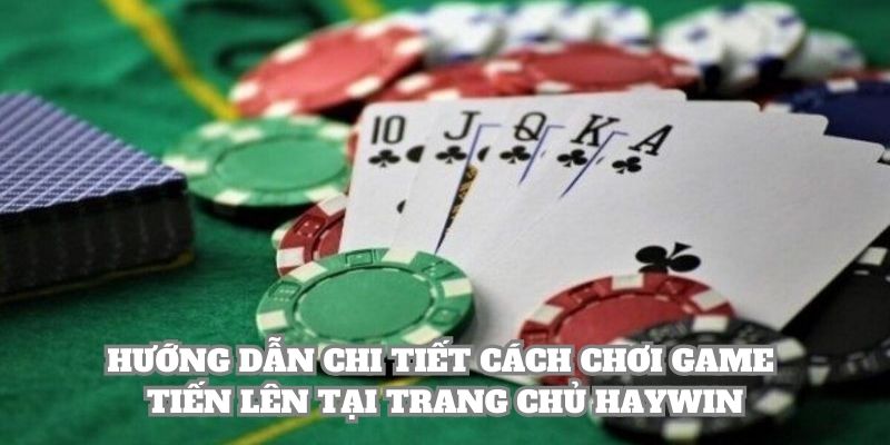 Hướng dẫn chi tiết cách chơi game tiến lên tại trang chủ Haywin