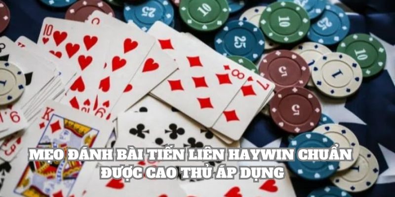 Mẹo đánh bài tiến liên Haywin chuẩn được cao thủ áp dụng