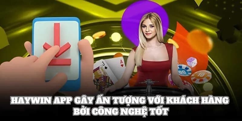 Haywin app gây ấn tượng với khách hàng bởi công nghệ tốt