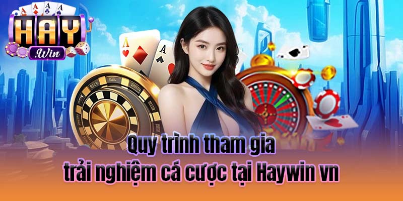 Quy trình tham gia trải nghiệm cá cược tại Haywin vn