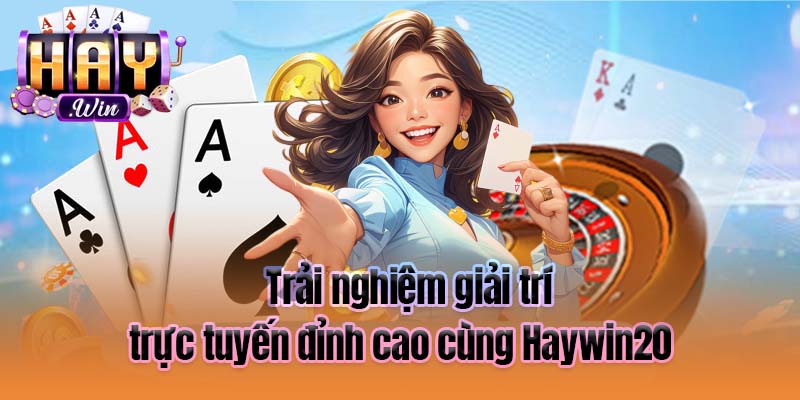 Trải nghiệm giải trí trực tuyến đỉnh cao cùng Haywin20  