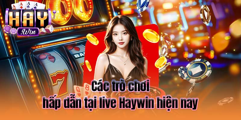 Các trò chơi hấp dẫn tại live Haywin hiện nay