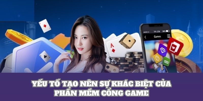 Yếu tố tạo nên sự khác biệt của phần mềm cổng game