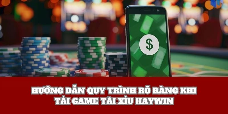 Hướng dẫn quy trình rõ ràng khi tải game tài xỉu Haywin