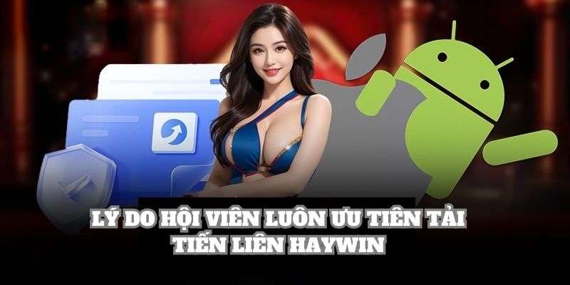 Lý do hội viên luôn ưu tiên tải tiến liên Haywin thay vì đơn vị khác