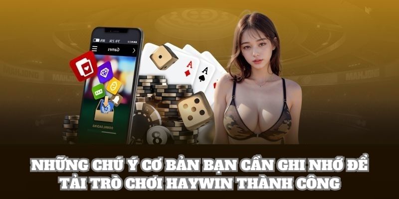 Những chú ý cơ bản bạn cần ghi nhớ để tải trò chơi Haywin thành công
