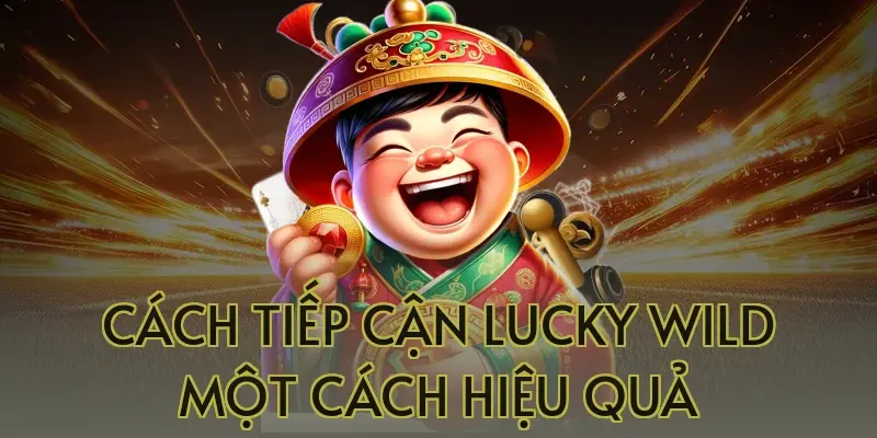Cách Tiếp Cận Lucky Wild Một Cách Hiệu Quả