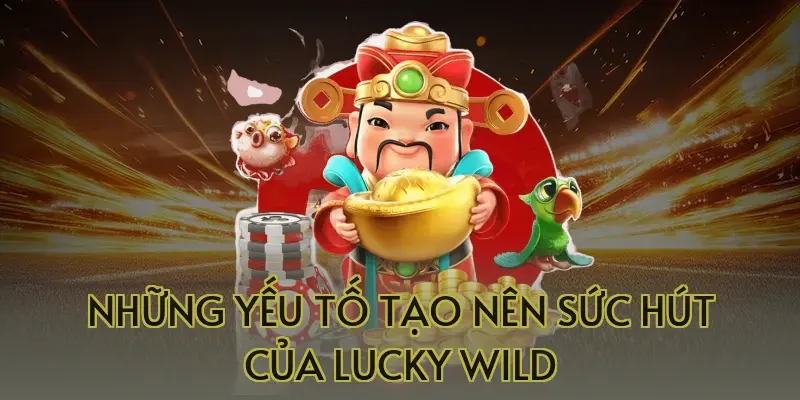 Những Yếu Tố Tạo Nên Sức Hút Của Lucky Wild